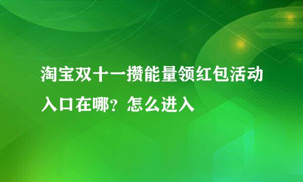 淘宝双十一攒能量领红包活动入口在哪？怎么进入