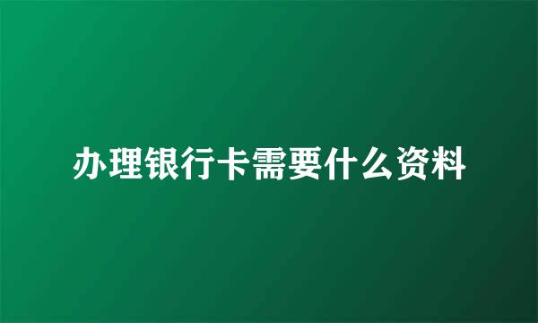 办理银行卡需要什么资料
