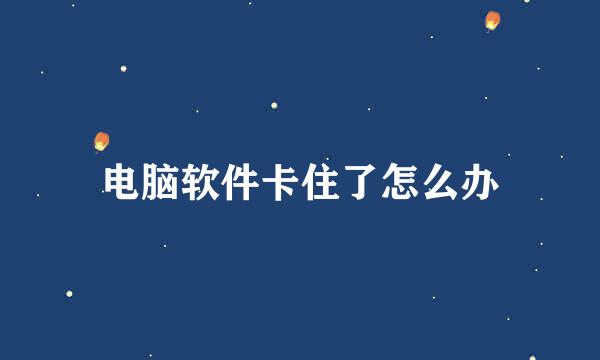 电脑软件卡住了怎么办