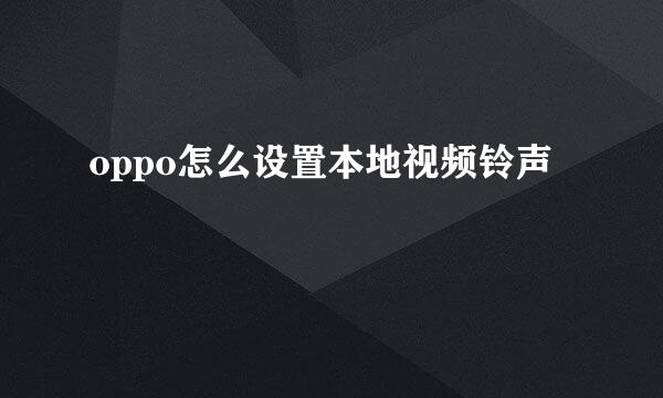 oppo怎么设置本地视频铃声