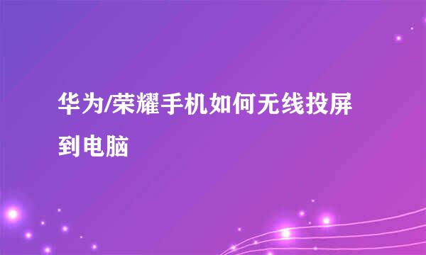 华为/荣耀手机如何无线投屏到电脑