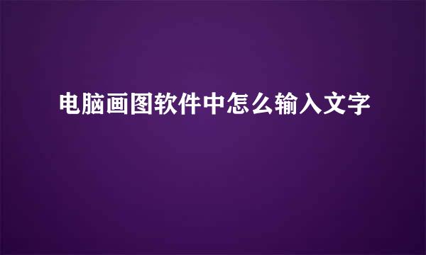 电脑画图软件中怎么输入文字