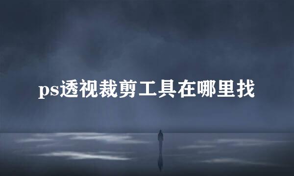 ps透视裁剪工具在哪里找