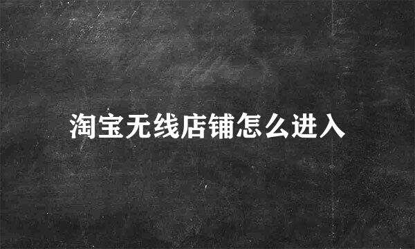 淘宝无线店铺怎么进入