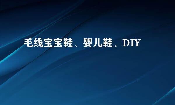 毛线宝宝鞋、婴儿鞋、DIY