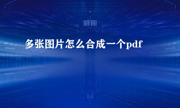 多张图片怎么合成一个pdf