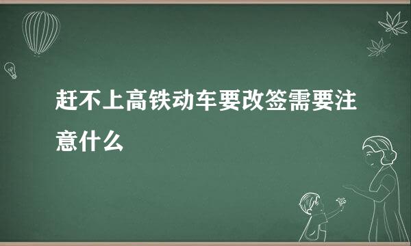 赶不上高铁动车要改签需要注意什么
