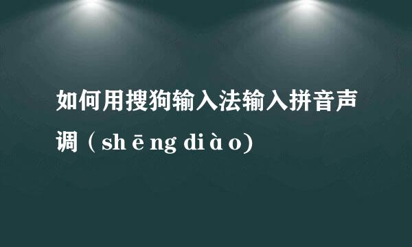如何用搜狗输入法输入拼音声调（shēng diào)