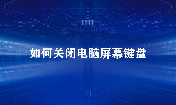 如何关闭电脑屏幕键盘