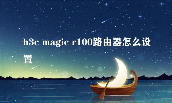 h3c magic r100路由器怎么设置