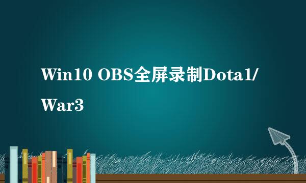 Win10 OBS全屏录制Dota1/War3