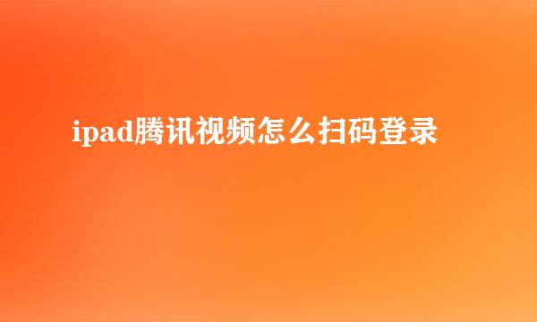 ipad腾讯视频怎么扫码登录
