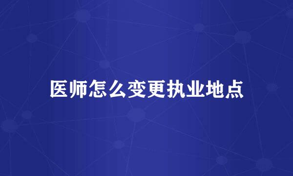 医师怎么变更执业地点