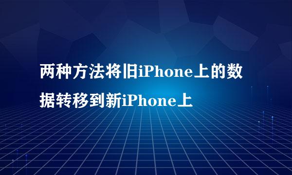 两种方法将旧iPhone上的数据转移到新iPhone上