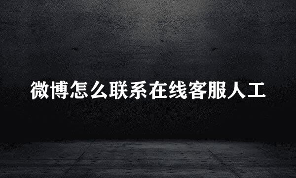 微博怎么联系在线客服人工