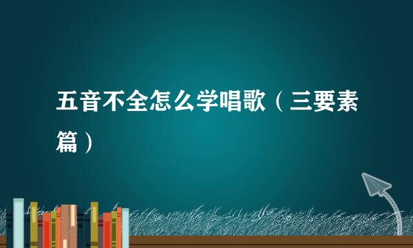 五音不全怎么学唱歌（三要素篇）