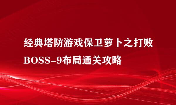 经典塔防游戏保卫萝卜之打败BOSS-9布局通关攻略