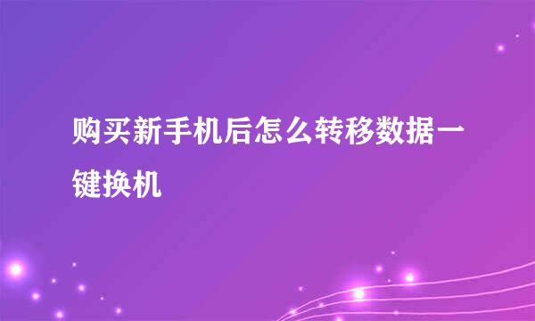 购买新手机后怎么转移数据一键换机