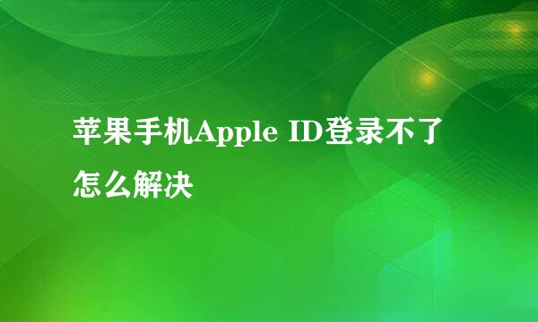 苹果手机Apple ID登录不了怎么解决