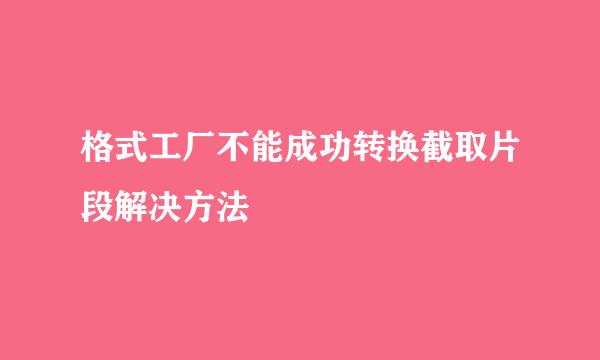 格式工厂不能成功转换截取片段解决方法