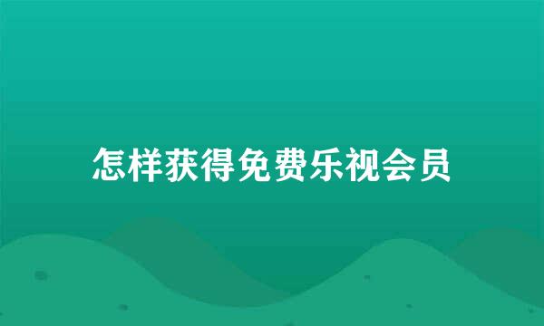 怎样获得免费乐视会员