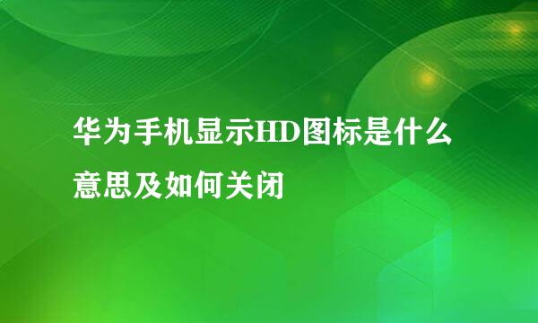 华为手机显示HD图标是什么意思及如何关闭
