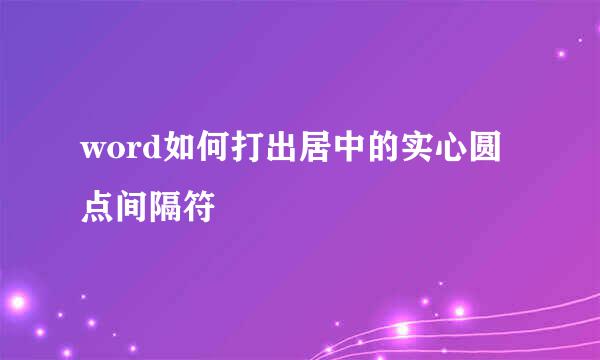 word如何打出居中的实心圆点间隔符