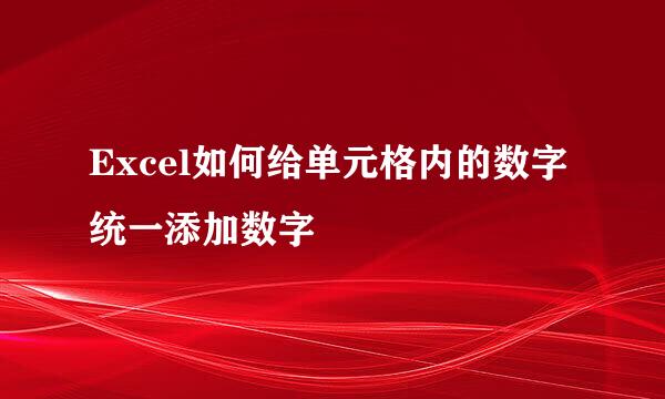 Excel如何给单元格内的数字统一添加数字