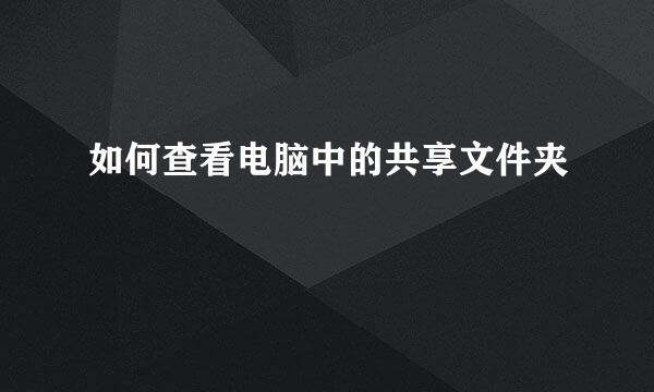 如何查看电脑中的共享文件夹