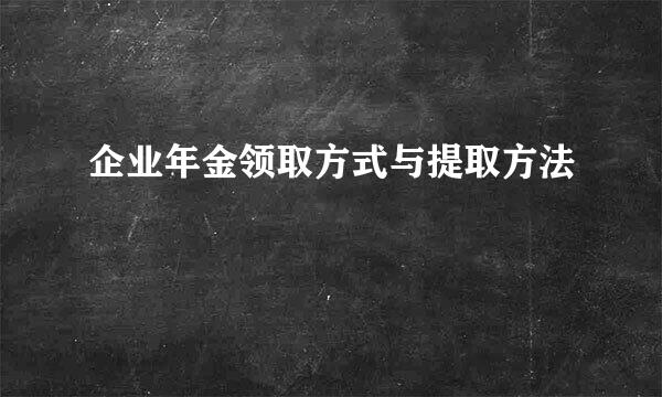 企业年金领取方式与提取方法