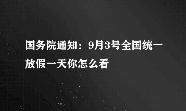 国务院通知：9月3号全国统一放假一天你怎么看