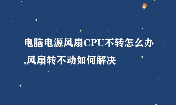 电脑电源风扇CPU不转怎么办,风扇转不动如何解决