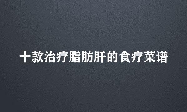 十款治疗脂肪肝的食疗菜谱