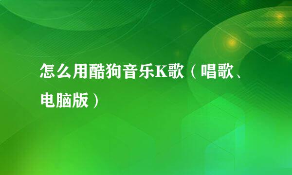 怎么用酷狗音乐K歌（唱歌、电脑版）