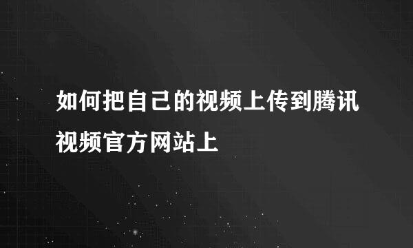 如何把自己的视频上传到腾讯视频官方网站上