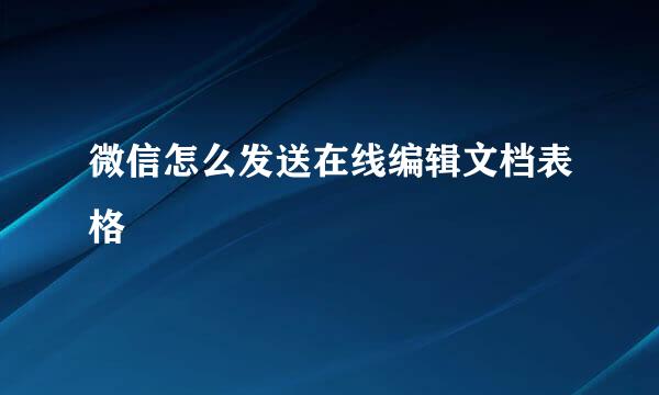 微信怎么发送在线编辑文档表格
