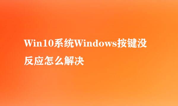 Win10系统Windows按键没反应怎么解决