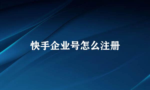快手企业号怎么注册