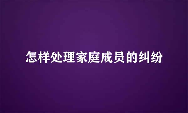 怎样处理家庭成员的纠纷