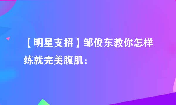 【明星支招】邹俊东教你怎样练就完美腹肌：