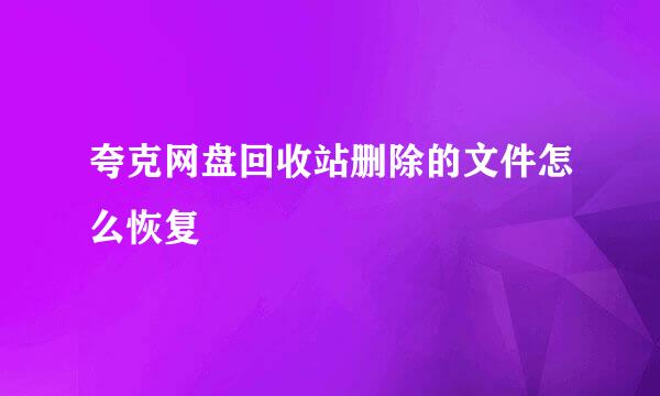 夸克网盘回收站删除的文件怎么恢复