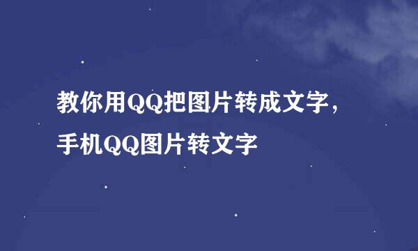 教你用QQ把图片转成文字，手机QQ图片转文字