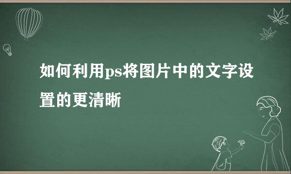 如何利用ps将图片中的文字设置的更清晰