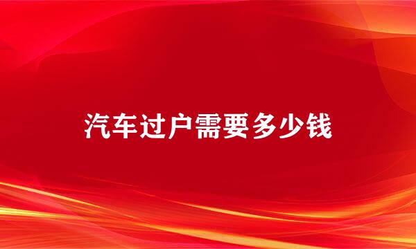 汽车过户需要多少钱