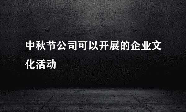 中秋节公司可以开展的企业文化活动
