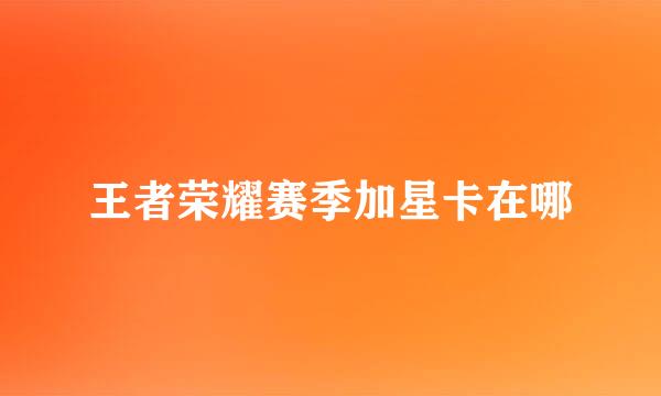 王者荣耀赛季加星卡在哪