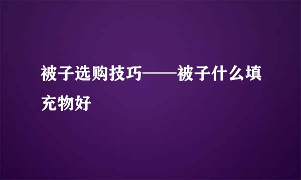 被子选购技巧——被子什么填充物好