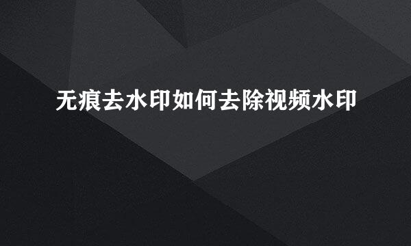 无痕去水印如何去除视频水印