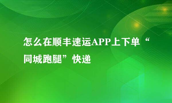 怎么在顺丰速运APP上下单“同城跑腿”快递