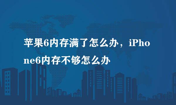 苹果6内存满了怎么办，iPhone6内存不够怎么办